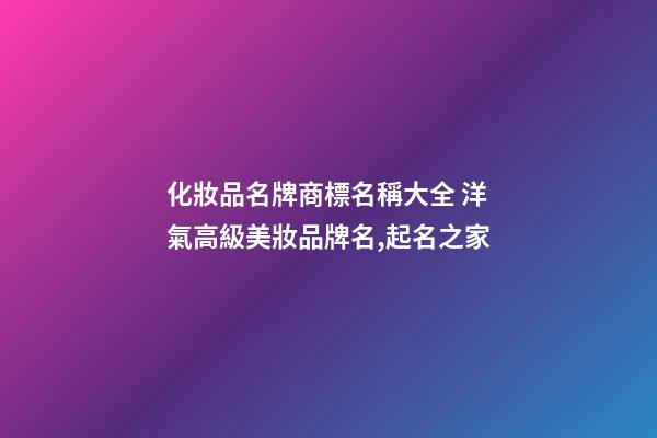 化妝品名牌商標名稱大全 洋氣高級美妝品牌名,起名之家-第1張-商標起名-玄機派